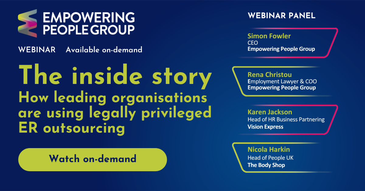 The inside story | How leading organisations are using legally privileged ER outsourcing Featuring Simon Fowler CEO at Empowering People Group. Rena Christou Managing Director at Halborns, Karen Jackson, Head of HR Business Partnering at Vision Express, and Nicola Harkin, Head of People UK at The Body Shop - on-demand